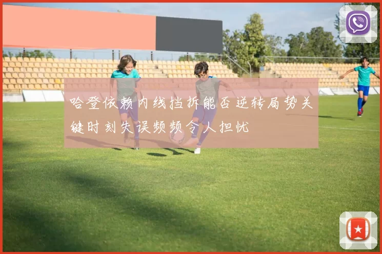 哈登依赖内线挡拆能否逆转局势关键时刻失误频频令人担忧