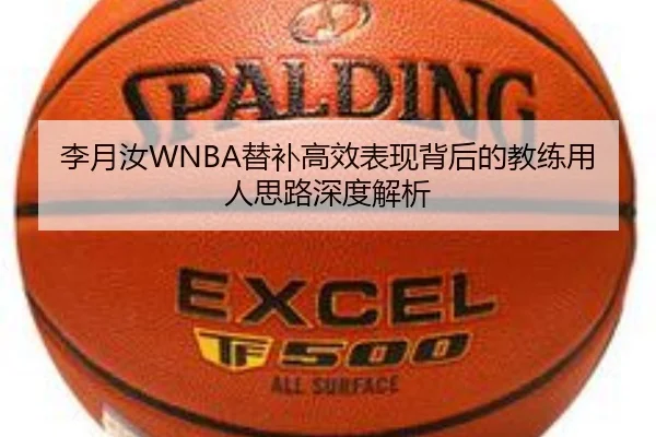李月汝WNBA替补高效表现背后的教练用人思路深度解析