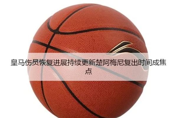 皇马伤员恢复进展持续更新楚阿梅尼复出时间成焦点 - yibeisports