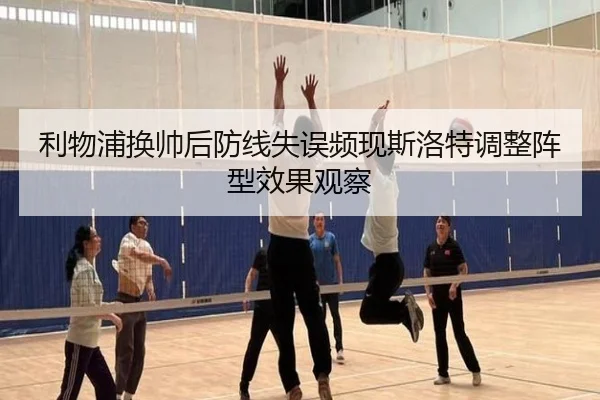 利物浦换帅后防线失误频现斯洛特调整阵型效果观察 - yibeisports